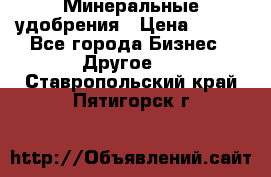 Минеральные удобрения › Цена ­ 100 - Все города Бизнес » Другое   . Ставропольский край,Пятигорск г.